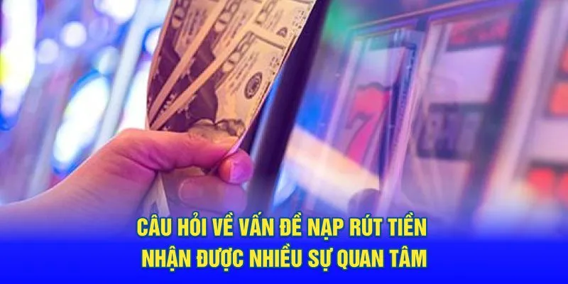 Câu hỏi về vấn đề nạp rút tiền nhận được nhiều sự quan tâm