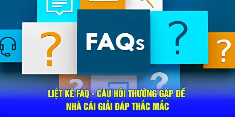 Liệt kê Faq - câu hỏi thường gặp để được giải đáp thắc mắc