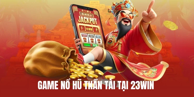 Game nổ hũ thần tài tại 23Win cực kỳ đắt khách