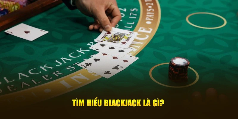 Tìm hiểu blackjack là gì?